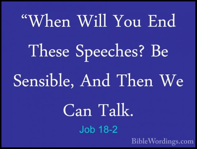 Job 18-2 - "When Will You End These Speeches? Be Sensible, And Th"When Will You End These Speeches? Be Sensible, And Then We Can Talk. 