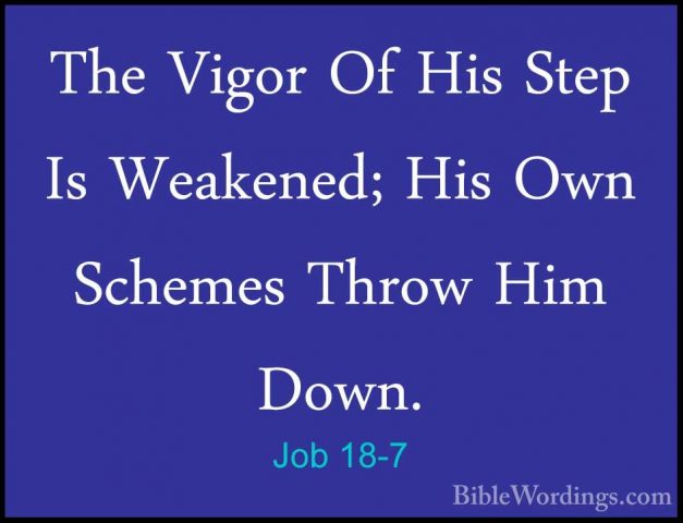 Job 18-7 - The Vigor Of His Step Is Weakened; His Own Schemes ThrThe Vigor Of His Step Is Weakened; His Own Schemes Throw Him Down. 