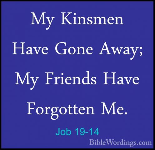 Job 19-14 - My Kinsmen Have Gone Away; My Friends Have ForgottenMy Kinsmen Have Gone Away; My Friends Have Forgotten Me. 