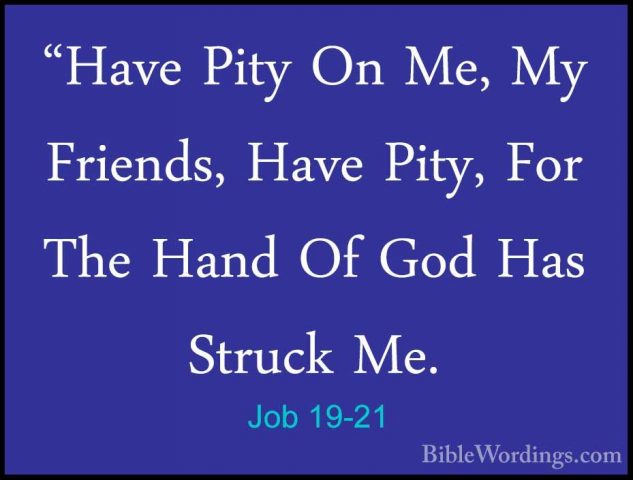 Job 19-21 - "Have Pity On Me, My Friends, Have Pity, For The Hand"Have Pity On Me, My Friends, Have Pity, For The Hand Of God Has Struck Me. 