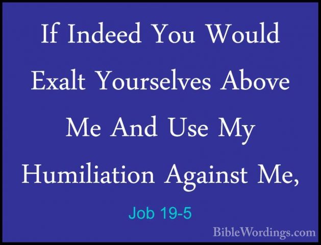 Job 19-5 - If Indeed You Would Exalt Yourselves Above Me And UseIf Indeed You Would Exalt Yourselves Above Me And Use My Humiliation Against Me, 