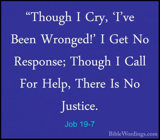 Job 19-7 - "Though I Cry, 'I've Been Wronged!' I Get No Response;"Though I Cry, 'I've Been Wronged!' I Get No Response; Though I Call For Help, There Is No Justice. 