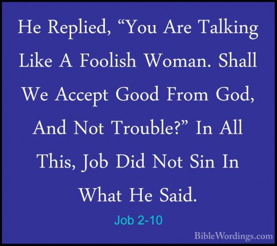 Job 2-10 - He Replied, "You Are Talking Like A Foolish Woman. ShaHe Replied, "You Are Talking Like A Foolish Woman. Shall We Accept Good From God, And Not Trouble?" In All This, Job Did Not Sin In What He Said. 
