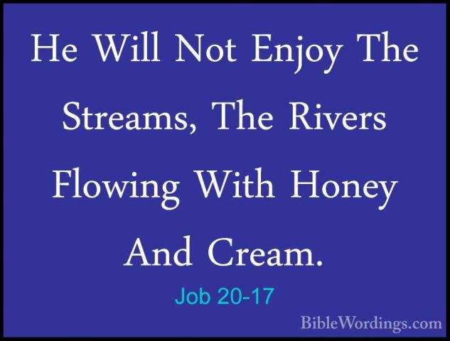 Job 20-17 - He Will Not Enjoy The Streams, The Rivers Flowing WitHe Will Not Enjoy The Streams, The Rivers Flowing With Honey And Cream. 