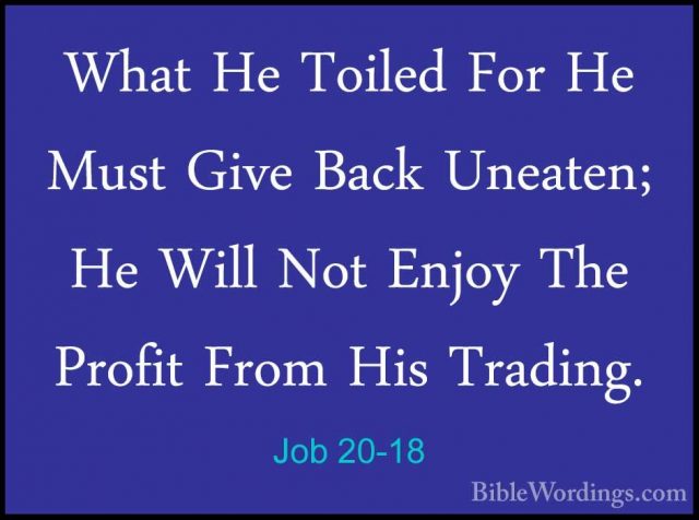 Job 20-18 - What He Toiled For He Must Give Back Uneaten; He WillWhat He Toiled For He Must Give Back Uneaten; He Will Not Enjoy The Profit From His Trading. 