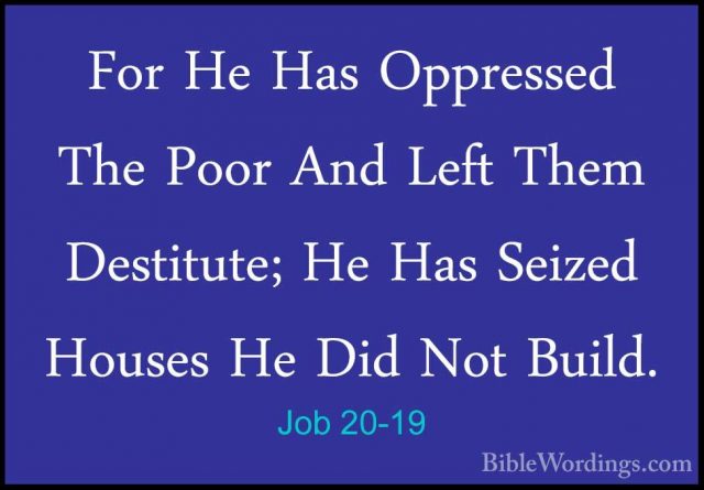 Job 20-19 - For He Has Oppressed The Poor And Left Them DestituteFor He Has Oppressed The Poor And Left Them Destitute; He Has Seized Houses He Did Not Build. 
