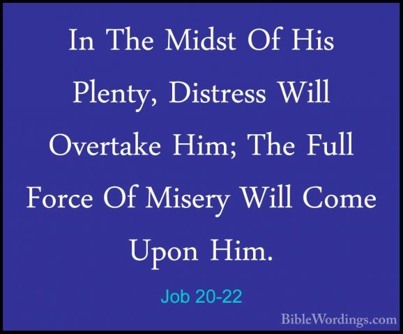 Job 20-22 - In The Midst Of His Plenty, Distress Will Overtake HiIn The Midst Of His Plenty, Distress Will Overtake Him; The Full Force Of Misery Will Come Upon Him. 