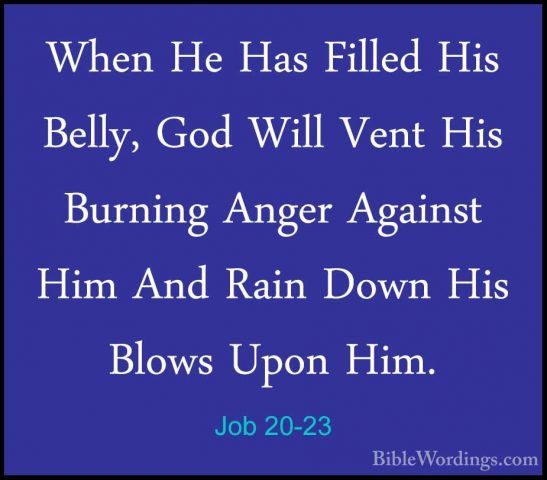 Job 20-23 - When He Has Filled His Belly, God Will Vent His BurniWhen He Has Filled His Belly, God Will Vent His Burning Anger Against Him And Rain Down His Blows Upon Him. 