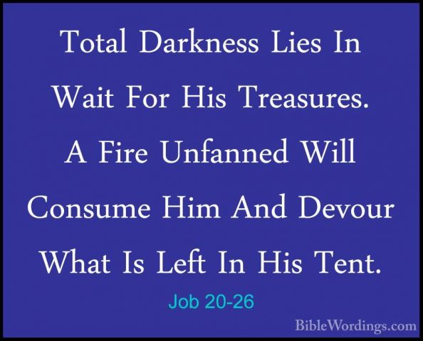 Job 20-26 - Total Darkness Lies In Wait For His Treasures. A FireTotal Darkness Lies In Wait For His Treasures. A Fire Unfanned Will Consume Him And Devour What Is Left In His Tent. 