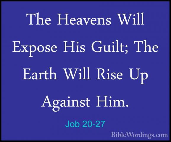 Job 20-27 - The Heavens Will Expose His Guilt; The Earth Will RisThe Heavens Will Expose His Guilt; The Earth Will Rise Up Against Him. 