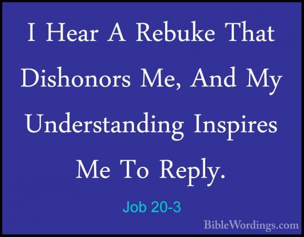 Job 20-3 - I Hear A Rebuke That Dishonors Me, And My UnderstandinI Hear A Rebuke That Dishonors Me, And My Understanding Inspires Me To Reply. 