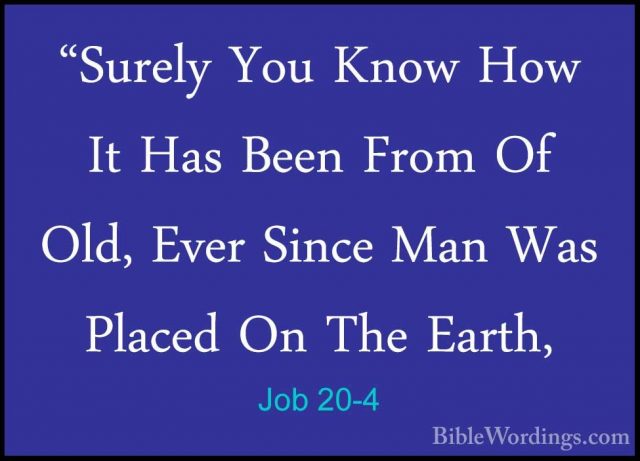 Job 20-4 - "Surely You Know How It Has Been From Of Old, Ever Sin"Surely You Know How It Has Been From Of Old, Ever Since Man Was Placed On The Earth, 