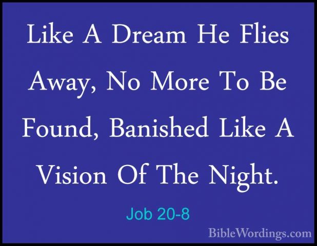 Job 20-8 - Like A Dream He Flies Away, No More To Be Found, BanisLike A Dream He Flies Away, No More To Be Found, Banished Like A Vision Of The Night. 