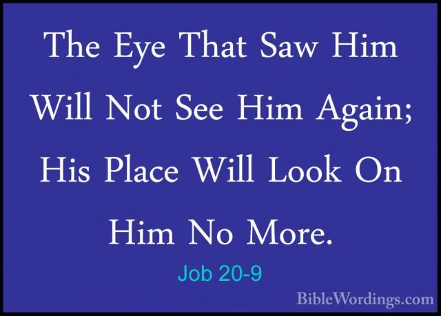 Job 20-9 - The Eye That Saw Him Will Not See Him Again; His PlaceThe Eye That Saw Him Will Not See Him Again; His Place Will Look On Him No More. 
