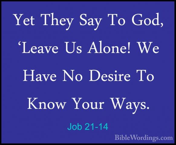 Job 21-14 - Yet They Say To God, 'Leave Us Alone! We Have No DesiYet They Say To God, 'Leave Us Alone! We Have No Desire To Know Your Ways. 