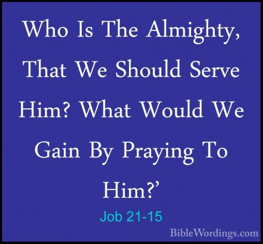 Job 21-15 - Who Is The Almighty, That We Should Serve Him? What WWho Is The Almighty, That We Should Serve Him? What Would We Gain By Praying To Him?' 