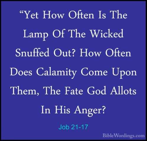 Job 21-17 - "Yet How Often Is The Lamp Of The Wicked Snuffed Out?"Yet How Often Is The Lamp Of The Wicked Snuffed Out? How Often Does Calamity Come Upon Them, The Fate God Allots In His Anger? 