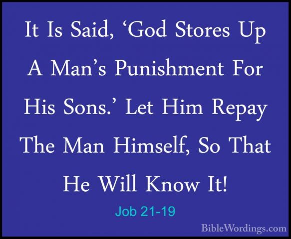 Job 21-19 - It Is Said, 'God Stores Up A Man's Punishment For HisIt Is Said, 'God Stores Up A Man's Punishment For His Sons.' Let Him Repay The Man Himself, So That He Will Know It! 