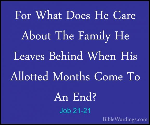 Job 21-21 - For What Does He Care About The Family He Leaves BehiFor What Does He Care About The Family He Leaves Behind When His Allotted Months Come To An End? 