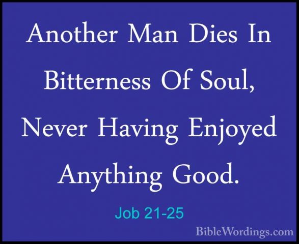Job 21-25 - Another Man Dies In Bitterness Of Soul, Never HavingAnother Man Dies In Bitterness Of Soul, Never Having Enjoyed Anything Good. 