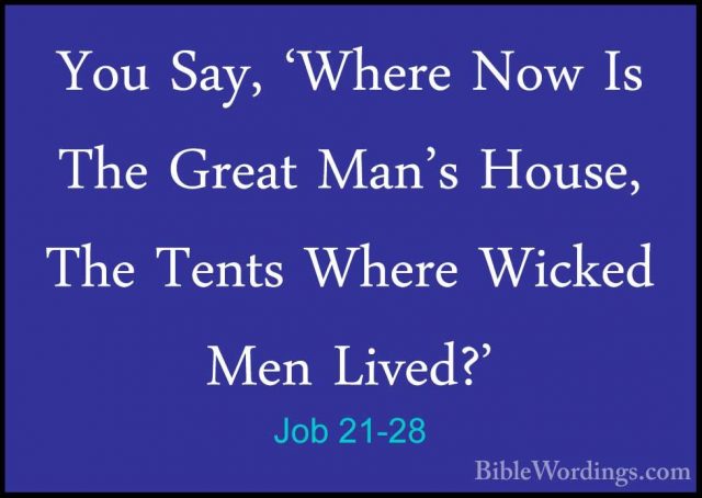 Job 21-28 - You Say, 'Where Now Is The Great Man's House, The TenYou Say, 'Where Now Is The Great Man's House, The Tents Where Wicked Men Lived?' 