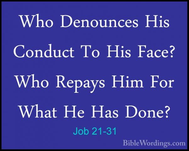 Job 21-31 - Who Denounces His Conduct To His Face? Who Repays HimWho Denounces His Conduct To His Face? Who Repays Him For What He Has Done? 