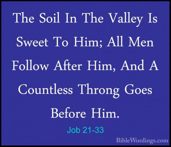 Job 21-33 - The Soil In The Valley Is Sweet To Him; All Men FolloThe Soil In The Valley Is Sweet To Him; All Men Follow After Him, And A Countless Throng Goes Before Him. 