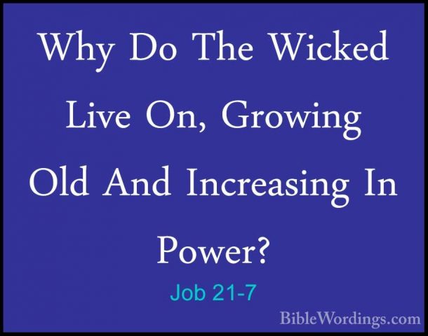 Job 21-7 - Why Do The Wicked Live On, Growing Old And IncreasingWhy Do The Wicked Live On, Growing Old And Increasing In Power? 