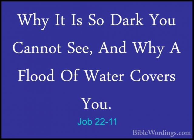 Job 22-11 - Why It Is So Dark You Cannot See, And Why A Flood OfWhy It Is So Dark You Cannot See, And Why A Flood Of Water Covers You. 