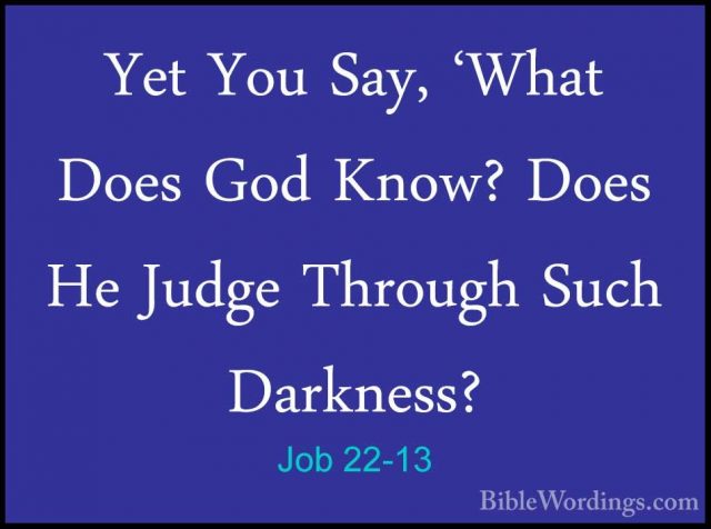 Job 22-13 - Yet You Say, 'What Does God Know? Does He Judge ThrouYet You Say, 'What Does God Know? Does He Judge Through Such Darkness? 
