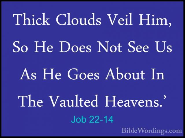 Job 22-14 - Thick Clouds Veil Him, So He Does Not See Us As He GoThick Clouds Veil Him, So He Does Not See Us As He Goes About In The Vaulted Heavens.' 