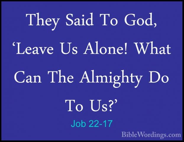 Job 22-17 - They Said To God, 'Leave Us Alone! What Can The AlmigThey Said To God, 'Leave Us Alone! What Can The Almighty Do To Us?' 