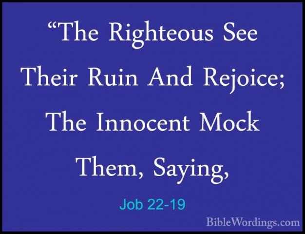 Job 22-19 - "The Righteous See Their Ruin And Rejoice; The Innoce"The Righteous See Their Ruin And Rejoice; The Innocent Mock Them, Saying, 