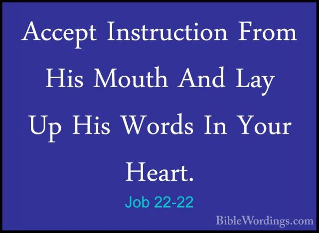 Job 22-22 - Accept Instruction From His Mouth And Lay Up His WordAccept Instruction From His Mouth And Lay Up His Words In Your Heart. 