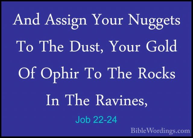 Job 22-24 - And Assign Your Nuggets To The Dust, Your Gold Of OphAnd Assign Your Nuggets To The Dust, Your Gold Of Ophir To The Rocks In The Ravines, 