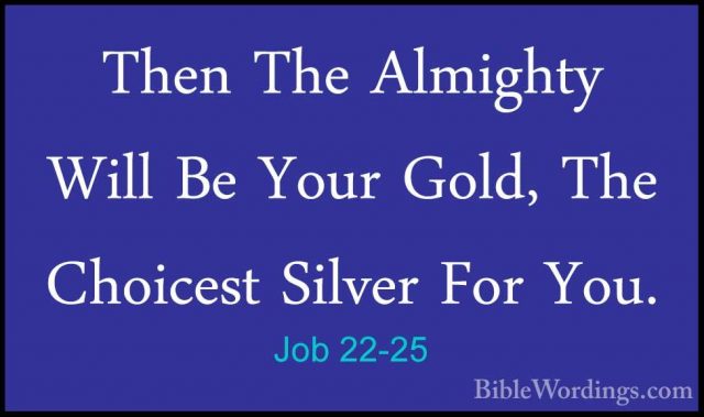 Job 22-25 - Then The Almighty Will Be Your Gold, The Choicest SilThen The Almighty Will Be Your Gold, The Choicest Silver For You. 