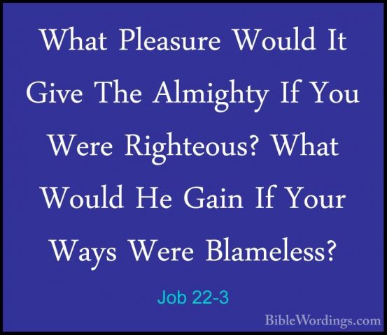 Job 22-3 - What Pleasure Would It Give The Almighty If You Were RWhat Pleasure Would It Give The Almighty If You Were Righteous? What Would He Gain If Your Ways Were Blameless? 
