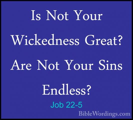 Job 22-5 - Is Not Your Wickedness Great? Are Not Your Sins EndlesIs Not Your Wickedness Great? Are Not Your Sins Endless? 