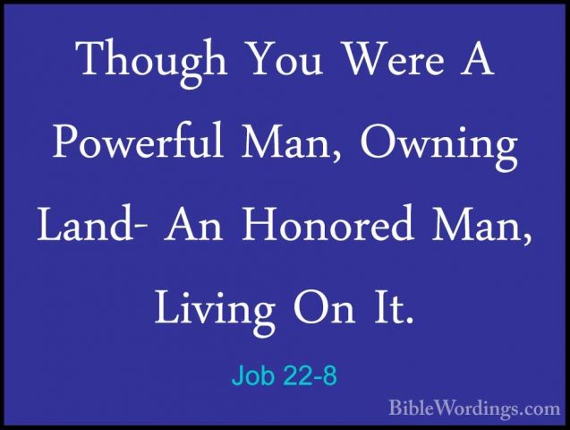 Job 22-8 - Though You Were A Powerful Man, Owning Land- An HonoreThough You Were A Powerful Man, Owning Land- An Honored Man, Living On It. 