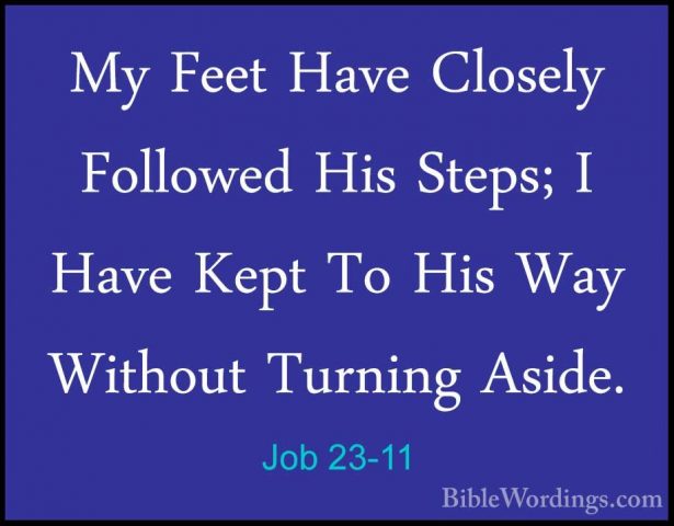 Job 23-11 - My Feet Have Closely Followed His Steps; I Have KeptMy Feet Have Closely Followed His Steps; I Have Kept To His Way Without Turning Aside. 
