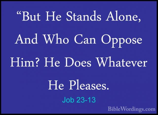 Job 23-13 - "But He Stands Alone, And Who Can Oppose Him? He Does"But He Stands Alone, And Who Can Oppose Him? He Does Whatever He Pleases. 