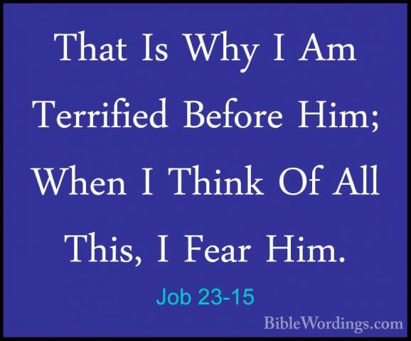 Job 23-15 - That Is Why I Am Terrified Before Him; When I Think OThat Is Why I Am Terrified Before Him; When I Think Of All This, I Fear Him. 