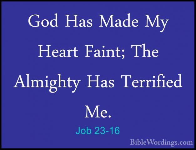 Job 23-16 - God Has Made My Heart Faint; The Almighty Has TerrifiGod Has Made My Heart Faint; The Almighty Has Terrified Me. 
