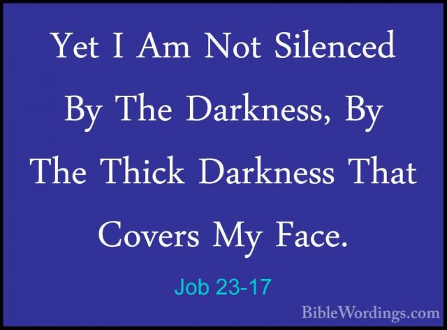 Job 23-17 - Yet I Am Not Silenced By The Darkness, By The Thick DYet I Am Not Silenced By The Darkness, By The Thick Darkness That Covers My Face.
