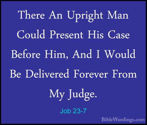 Job 23-7 - There An Upright Man Could Present His Case Before HimThere An Upright Man Could Present His Case Before Him, And I Would Be Delivered Forever From My Judge. 