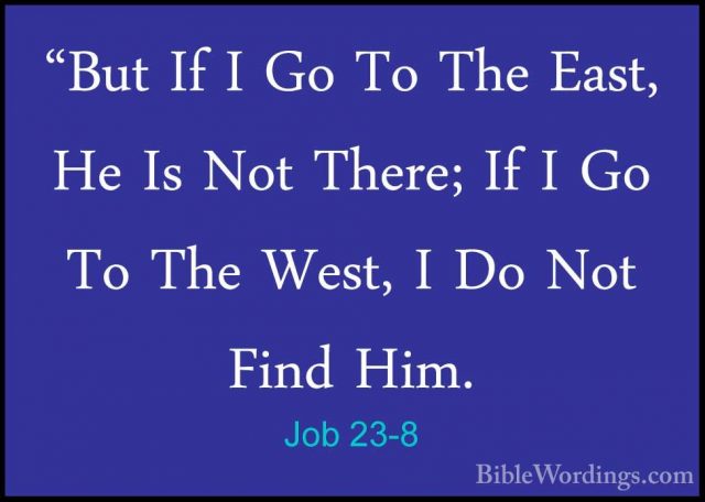 Job 23-8 - "But If I Go To The East, He Is Not There; If I Go To"But If I Go To The East, He Is Not There; If I Go To The West, I Do Not Find Him. 