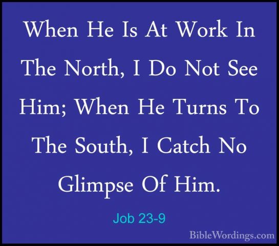 Job 23-9 - When He Is At Work In The North, I Do Not See Him; WheWhen He Is At Work In The North, I Do Not See Him; When He Turns To The South, I Catch No Glimpse Of Him. 