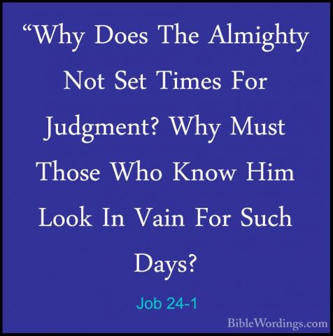 Job 24-1 - "Why Does The Almighty Not Set Times For Judgment? Why"Why Does The Almighty Not Set Times For Judgment? Why Must Those Who Know Him Look In Vain For Such Days? 