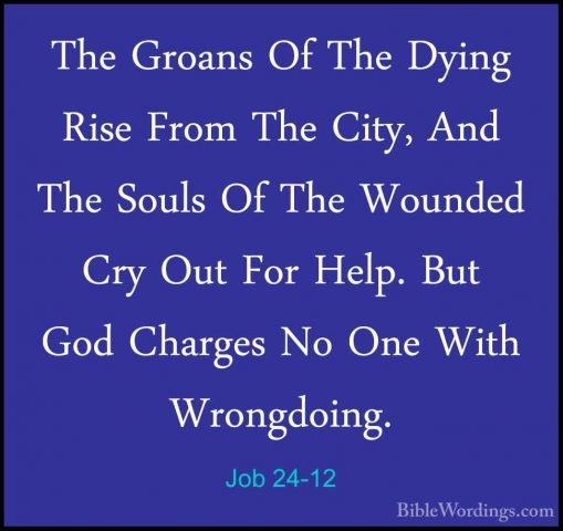 Job 24-12 - The Groans Of The Dying Rise From The City, And The SThe Groans Of The Dying Rise From The City, And The Souls Of The Wounded Cry Out For Help. But God Charges No One With Wrongdoing. 