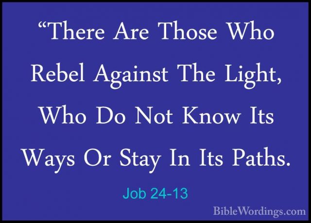 Job 24-13 - "There Are Those Who Rebel Against The Light, Who Do"There Are Those Who Rebel Against The Light, Who Do Not Know Its Ways Or Stay In Its Paths. 